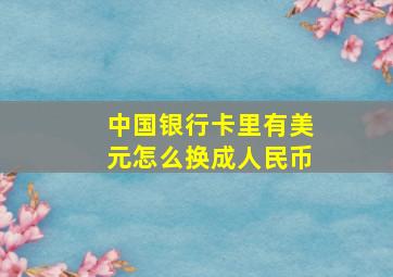 中国银行卡里有美元怎么换成人民币