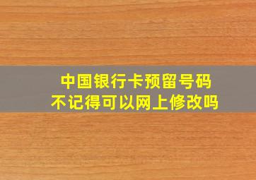 中国银行卡预留号码不记得可以网上修改吗