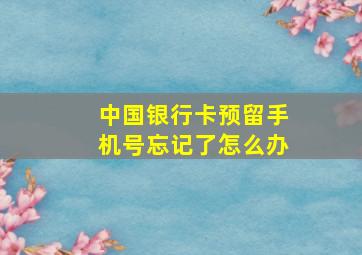 中国银行卡预留手机号忘记了怎么办