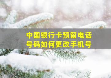 中国银行卡预留电话号码如何更改手机号