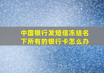 中国银行发短信冻结名下所有的银行卡怎么办