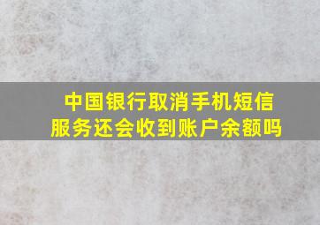 中国银行取消手机短信服务还会收到账户余额吗