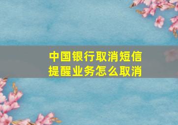 中国银行取消短信提醒业务怎么取消