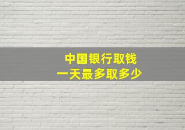 中国银行取钱一天最多取多少