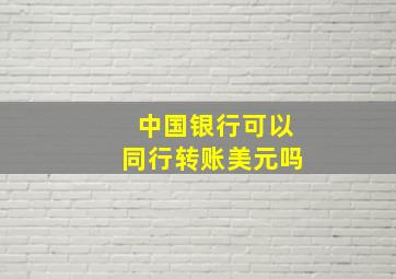 中国银行可以同行转账美元吗