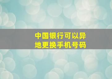 中国银行可以异地更换手机号码