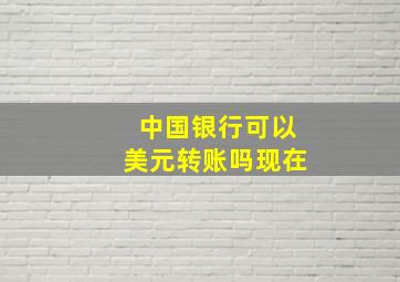 中国银行可以美元转账吗现在