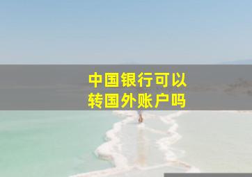 中国银行可以转国外账户吗