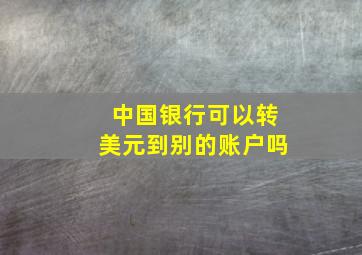 中国银行可以转美元到别的账户吗