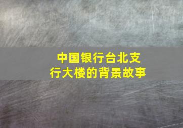 中国银行台北支行大楼的背景故事