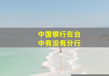 中国银行在台中有没有分行