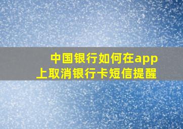 中国银行如何在app上取消银行卡短信提醒