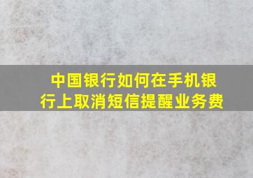 中国银行如何在手机银行上取消短信提醒业务费