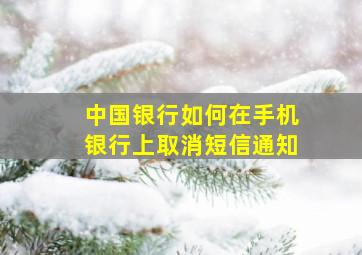 中国银行如何在手机银行上取消短信通知