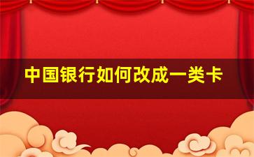 中国银行如何改成一类卡