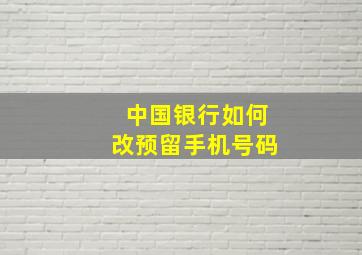 中国银行如何改预留手机号码