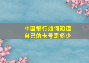 中国银行如何知道自己的卡号是多少