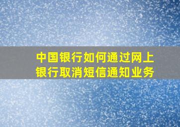 中国银行如何通过网上银行取消短信通知业务