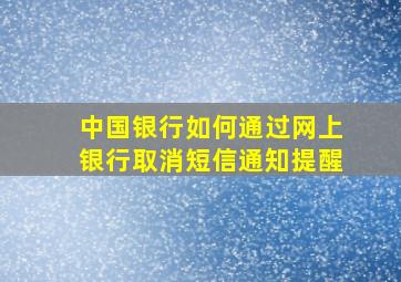 中国银行如何通过网上银行取消短信通知提醒