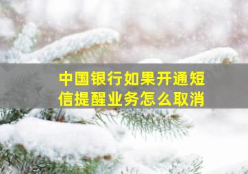 中国银行如果开通短信提醒业务怎么取消