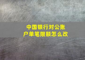 中国银行对公账户单笔限额怎么改