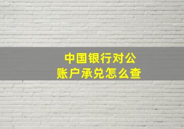 中国银行对公账户承兑怎么查