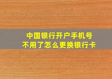 中国银行开户手机号不用了怎么更换银行卡