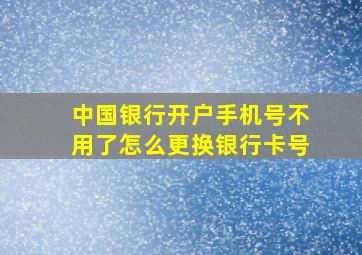 中国银行开户手机号不用了怎么更换银行卡号