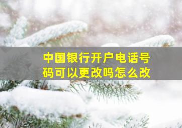 中国银行开户电话号码可以更改吗怎么改