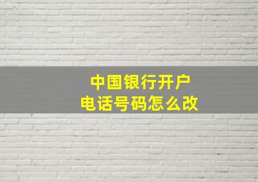 中国银行开户电话号码怎么改