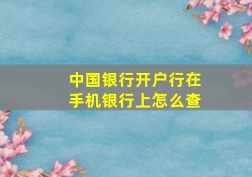 中国银行开户行在手机银行上怎么查