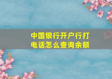 中国银行开户行打电话怎么查询余额