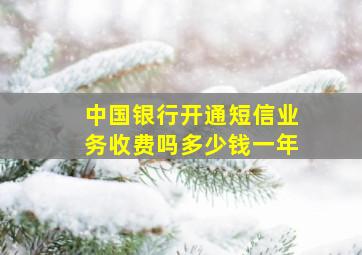 中国银行开通短信业务收费吗多少钱一年