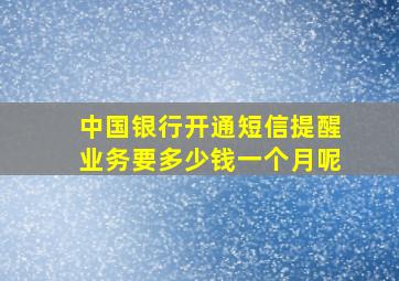 中国银行开通短信提醒业务要多少钱一个月呢