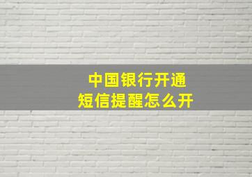 中国银行开通短信提醒怎么开