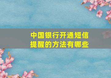 中国银行开通短信提醒的方法有哪些