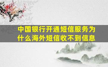 中国银行开通短信服务为什么海外短信收不到信息