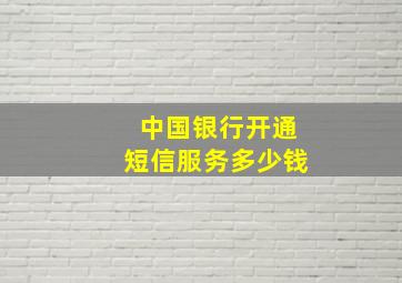 中国银行开通短信服务多少钱