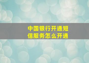 中国银行开通短信服务怎么开通