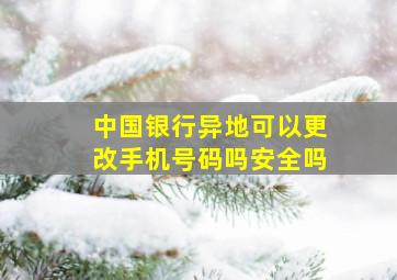 中国银行异地可以更改手机号码吗安全吗