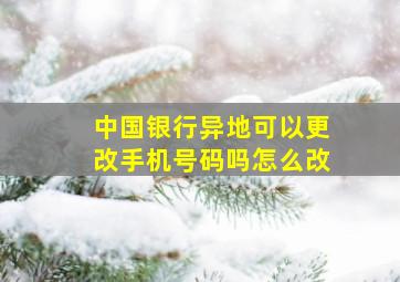 中国银行异地可以更改手机号码吗怎么改