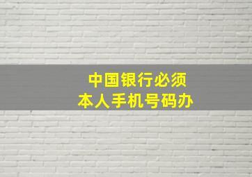 中国银行必须本人手机号码办