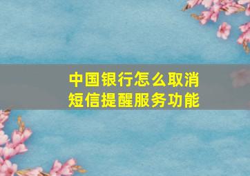 中国银行怎么取消短信提醒服务功能