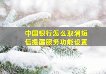 中国银行怎么取消短信提醒服务功能设置