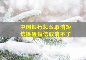 中国银行怎么取消短信提醒短信取消不了