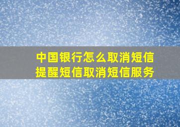 中国银行怎么取消短信提醒短信取消短信服务