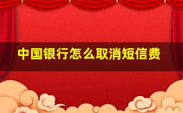 中国银行怎么取消短信费