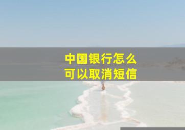 中国银行怎么可以取消短信