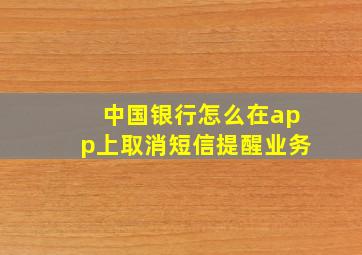 中国银行怎么在app上取消短信提醒业务