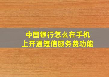 中国银行怎么在手机上开通短信服务费功能